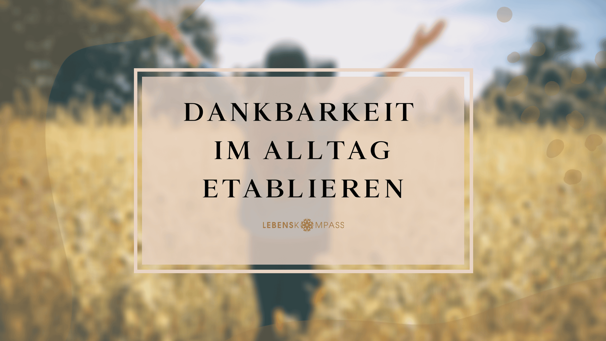 Dankbar sein: So etablierst du Dankbarkeit im Alltag