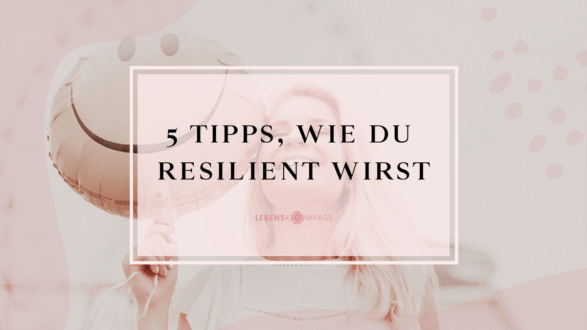 5 Tipps, wie du deine Resilienz stärken kannst