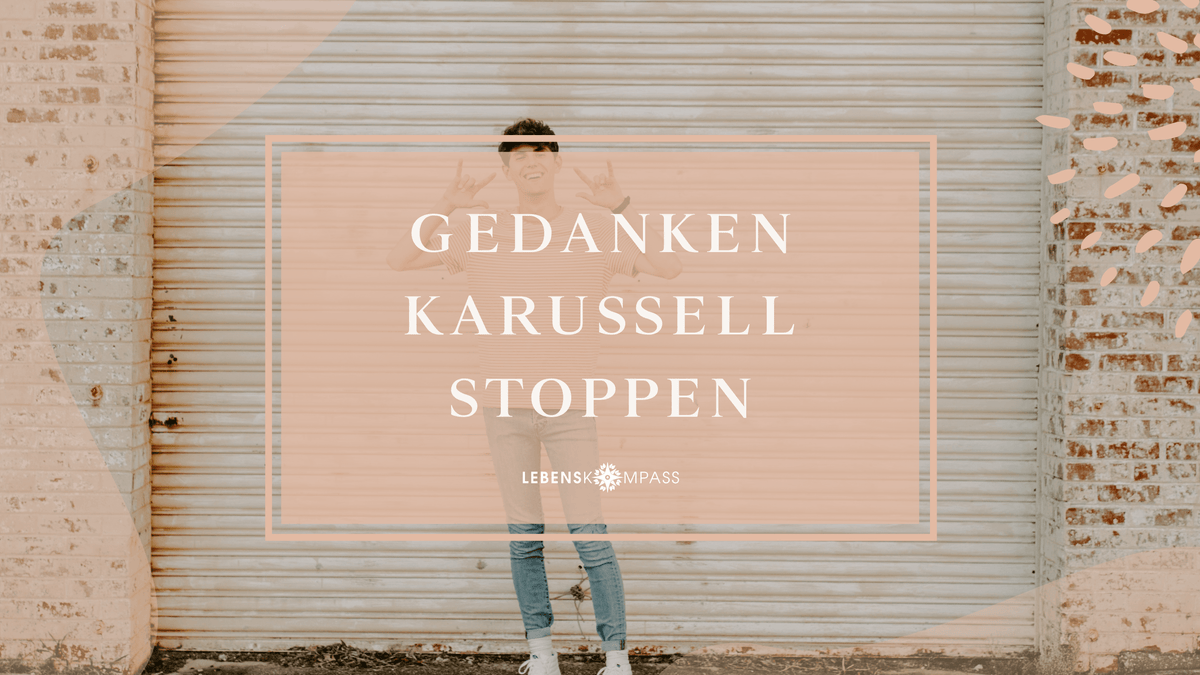 Gedankenkarussell stoppen: So gelingt es dir